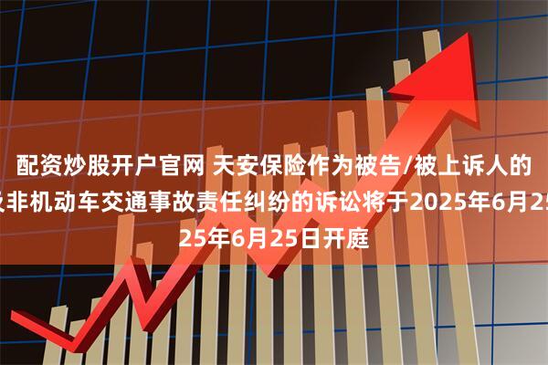 配资炒股开户官网 天安保险作为被告/被上诉人的1起涉及非机动车交通事故责任纠纷的诉讼将于2025年6月25日开庭