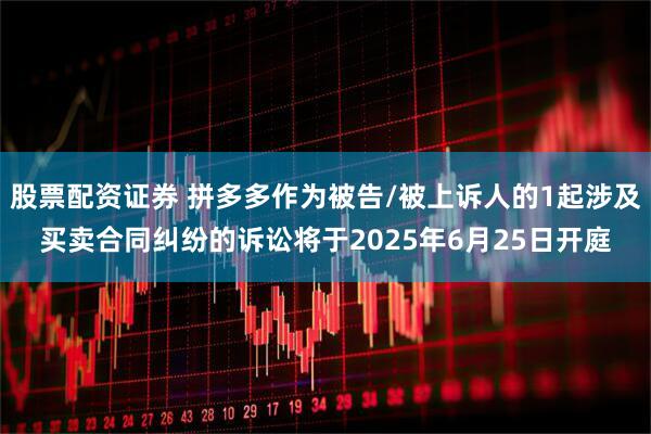 股票配资证券 拼多多作为被告/被上诉人的1起涉及买卖合同纠纷的诉讼将于2025年6月25日开庭