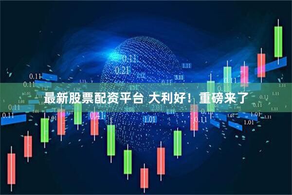 最新股票配资平台 大利好！重磅来了
