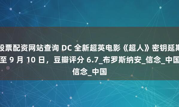 股票配资网站查询 DC 全新超英电影《超人》密钥延期至 9 月 10 日，豆瓣评分 6.7_布罗斯纳安_信念_中国
