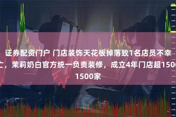 证券配资门户 门店装饰天花板掉落致1名店员不幸身亡，茉莉奶白官方统一负责装修，成立4年门店超1500家