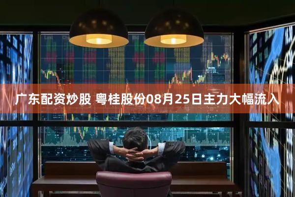 广东配资炒股 粤桂股份08月25日主力大幅流入