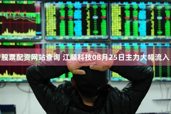 股票配资网站查询 江顺科技08月25日主力大幅流入