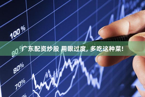 广东配资炒股 用眼过度, 多吃这种菜!