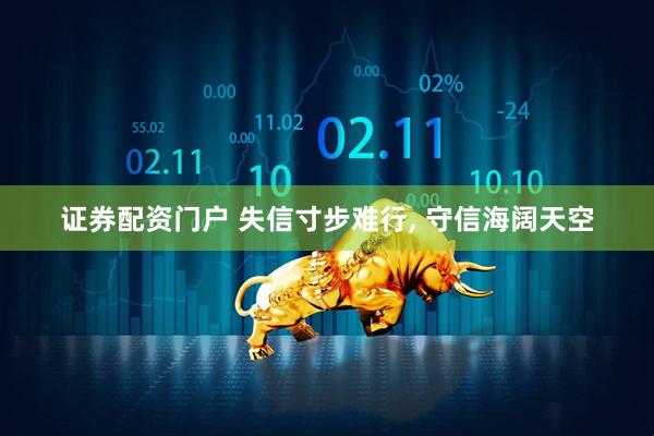 证券配资门户 失信寸步难行, 守信海阔天空