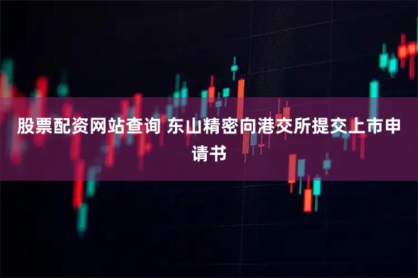 股票配资网站查询 东山精密向港交所提交上市申请书