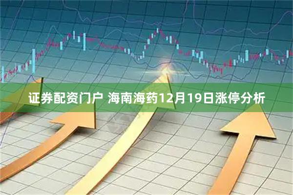 证券配资门户 海南海药12月19日涨停分析