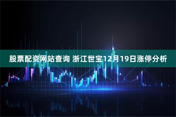 股票配资网站查询 浙江世宝12月19日涨停分析