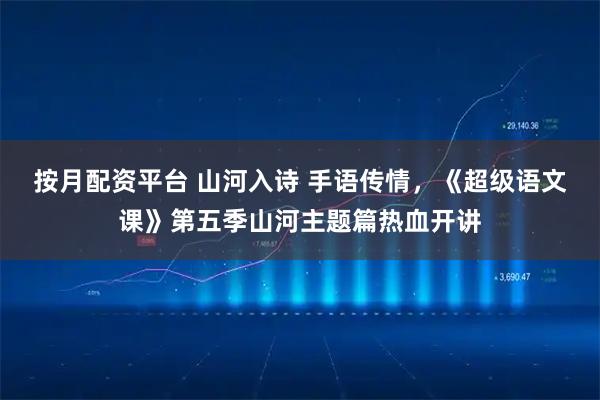 按月配资平台 山河入诗 手语传情，《超级语文课》第五季山河主题篇热血开讲