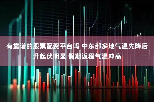 有靠谱的股票配资平台吗 中东部多地气温先降后升起伏明显 假期返程气温冲高