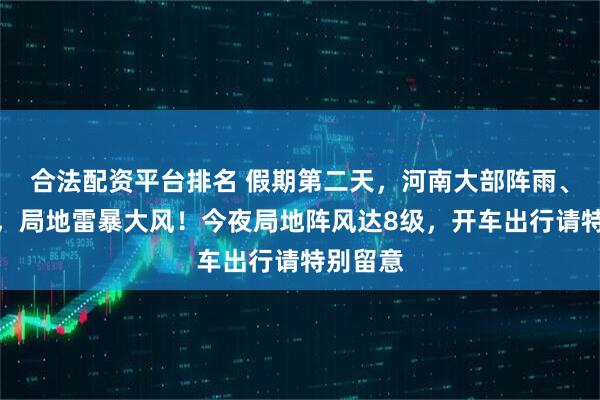 合法配资平台排名 假期第二天，河南大部阵雨、雷阵雨，局地雷暴大风！今夜局地阵风达8级，开车出行请特别留意